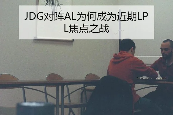 JDG对阵AL为何成为近期LPL焦点之战